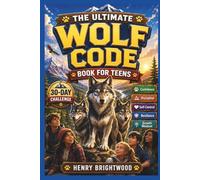 The Ultimate Wolf Code Book for Teens: Build Confidence, Discipline, Emotional Control, Resilience, and a Growth Mindset Through Powerful Stories, Real-Life Challenges, and Practical Life Lessons