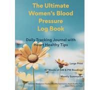 The Ultimate Women's Blood Pressure Log Book: Large Print Daily Tracker with AM/PM Readings | Medication Log | Monthly Summaries & Charts | 52 Weeks | Heart Health Tips | Designed For Women
