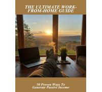 The Ultimate Work-From-Home Guide: 50 Proven Ways To Generate Passive Income