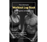 The Ultimate Workout Log Book: Fitness Journal to Record Exercises, Sets, Reps, Weights & Body Measurements - Your Planner for Strength Training, Muscle Building & Motivation