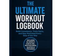 The Ultimate Workout Logbook: Build Better Habits, Stay Motivated, and Track Real Progress Every Step of the Way With This Workout Journal for Men and Women