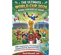 The Ultimate World Cup 2026 Book for Kids & Teens: 250+ Amazing Facts, Trivia Challenges, Legendary Records, Superstar Profiles, Host Cities, Arenas & Championship History