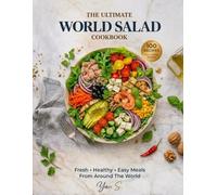 THE ULTIMATE WORLD SALAD COOKBOOK: 100 Easy, Healthy & Delicious Salad Recipes from Around the World for Quick Meals, Clean Eating & Weight-Loss Friendly Living
