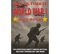 The Ultimate World War I Quiz Book: 500 Questions on Famous Battles, Military Technology, and More - With Answers and Explanations