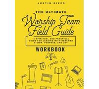 The Ultimate Worship Team Field Guide [Workbook]: Exercises, Reflections & Action Steps for Worship Leaders (The Worship Leader’s Table)