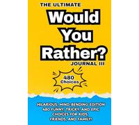 The Ultimate Would You Rather? Journal-III: Hilarious, Mind-Bending Edition 480 Funny, Tricky, and Epic Choices for Kids, Friends, and Family!