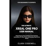THE ULTIMATE XREAL ONE PRO USER MANUAL FOR BEGINNERS TO EXPERTS: Simple Step-by-Step Guidebook with Full Setup Instructions, Pro Tips, Tricks, and Everyday Fixes for the Device