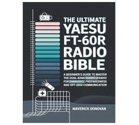The Ultimate Yaesu FT-60R Radio Bible: A Beginner's Guide to Master the Dual-Band Handheld Radio for Emergency Preparedness and Off-Grid Communication