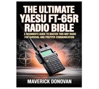 The Ultimate Yaesu FT-65R Radio Bible: A Beginner's Guide to Master Two-Way Radio for Survival and Prepper Communication