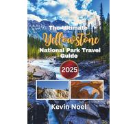 The Ultimate Yellowstone National Park Travel Guide 2025: Explore Geysers, Wildlife, Scenic Drives, Campgrounds, Cozy Cabins, and Hidden Corners of America’s First National Park