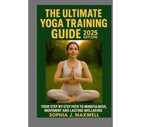 THE ULTIMATE YOGA TRAINING GUIDE 2025 EDITION: YOUR STEP-BY-STEP GUIDE TO MINDFULNESS, MOVEMENT AND LASTING WELLBEING