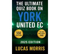 The Ultimate York United FC Quiz Book: 550 multiple-choice questions covering club’s history, players, legends, matches, records, statistics, ... provided after every 50-question Block