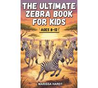 The Ultimate Zebra Book for Kids: A Chapter Book for Kids Aged 8-12 Learning All About Zebras in the African Wild