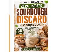 The Ultimate Zero-Waste Sourdough Discard Cookbook: Easy Recipes to Reduce Food Waste, save money, and turn extra starter into everyday favourites