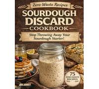 The Ultimate Zero-Waste Sourdough Discard Cookbook: Measured Recipes, Clear Gram Conversions, and Reliable Results to Turn Extra Starter into Everyday Meals Without Waste or Guesswork