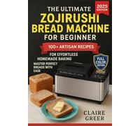 The Ultimate Zojirushi Bread Machine Cookbook for Beginners: 100+ Artisan Recipes for Effortless Homemade Baking | Master Perfect Breads with Ease