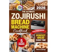 The Ultimate Zojirushi Bread Machine Cookbook: Quick, Easy, Proven Recipes for Flavorful and Perfectly Baked Homemade Bread | Ideal for Anyone Tired of Failed Loaves or Ingredient Waste