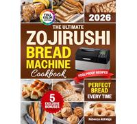 The Ultimate Zojirushi Bread Machine Cookbook: Quick, Easy, Proven Recipes for Flavorful and Perfectly Baked Homemade Bread | Ideal for Anyone Tired of Failed Loaves or Ingredient Waste