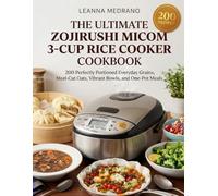 The Ultimate Zojirushi Micom 3-Cup Rice Cooker Cookbook: 200 Perfectly Portioned Everyday Grains, Steel-Cut Oats, Vibrant Bowls, and One-Pot Meals