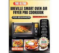 The Ultra Breville Smart Oven Air Fryer Pro Cookbook for Beginners.: The Most Complete And Easy-To-Follow Recipes for healthy, delicious meals, and Boost your cooking experience