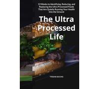 The Ultra Processed Life: 13 Weeks to Identifying, Reducing, and Replacing the Ultra Processed Foods That Are Quietly Running Your Health Into the Ground