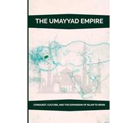 The Umayyad Empire: Conquest, Culture, and the Expansion of Islam to Spain