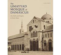 The Umayyad Mosque of Damascus: Art, Faith and Empire in Early Islam (Gingko Library Art Series)