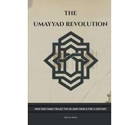 The Umayyad Revolution: How One Family Ruled the Islamic World for a Century (Early Islamic History Collection)
