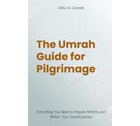 The Umrah Guide for Pilgrimage: Everything You Need to Prepare, Perform, and Perfect Your Sacred Journey