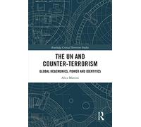 The UN and Counter-Terrorism: Global Hegemonies, Power and Identities (Routledge Critical Terrorism Studies)