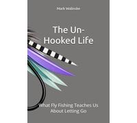 The Un-Hooked Life: What Fly Fishing Teaches Us About Letting Go: 5 (An Uncomplicated Fly Fishing Series)