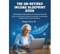 THE UN-RETIRED INCOME BLUEPRINT 2026: 10 Profitable Side Hustles for Seniors Over 60: A Step-by-Step Guide to Fractional Consulting, AI Proofreading, and Remote Work to Earn from Home