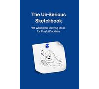 The Un-Serious Sketchbook: 101 Prompts for Playful Doodlers