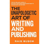 The Unapologetic Art of Writing and Publishing: The No-Bullshit Guide to Getting Your Book from Blank Page to Amazon KDP and Beyond