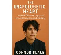 The Unapologetic Heart: Andrea Gibson's Legacy of Love, Resistance, and Healing: Exploring the Poet's Revolutionary Voice on Gender, Justice, Mortality, and Self-Acceptance