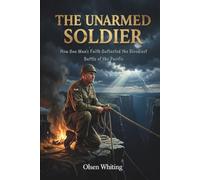 THE UNARMED SOLDIER: How One Man's Faith Outlasted the Bloodiest Battle of the Pacific