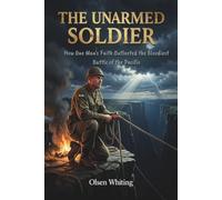 THE UNARMED SOLDIER: How One Man's Faith Outlasted the Bloodiest Battle of the Pacific
