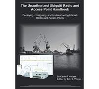 The Unauthorized Ubiquiti Radio and Access Point Handbook: Deploying, configuring, and troubleshooting Ubiquiti Radios and Access Points