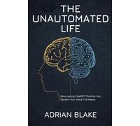 The Unautomated Life: Stop Letting ChatGPT Think for You. Reclaim Your Voice in 6 Weeks.