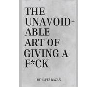 The Unavoidable Art Of Giving a F*ck: Why Radical Caring-Not Detachment-Is the Only Path to a Life That Feels Like Yours