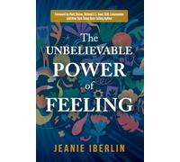 The Unbelievable Power of Feeling: Foreword by Mark Divine, Former Navy SEAL, Commander, and author of Unbeatable Mind