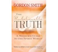 The Unbelievable Truth: Powerful Insights into the Unseen World of Spirits, Ghosts, Poltergeists and Altered States