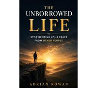 The Unborrowed Life: A Philosophy of Emotional Independence, Self-Worth and Building a Happiness Nothing Can Take Away