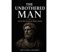 The Unbothered Man: Ancient Stoic Secrets for Modern Anxiety