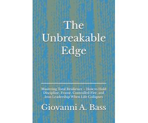 The Unbreakable Edge: Mastering Total Resilience - How to Hold Discipline, Frame, Controlled Fire, and Iron Leadership When Life Collapses (The Warrior Frame Series)