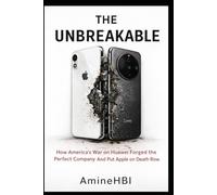 THE UNBREAKABLE: How America's Sanctions on Huawei Forged the Perfect Company And Put Apple on Death Row (The Tech Cold War Series)