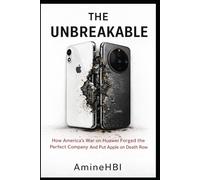 THE UNBREAKABLE: How America's Sanctions on Huawei Forged the Perfect Company And Put Apple on Death Row (The Tech Cold War Series)