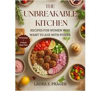 The Unbreakable Kitchen: Recipes for Women Who Want to Age with Power