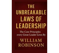 THE UNBREAKABLE LAWS OF LEADERSHIP: The Core Principles Every Great Leader Lives By (The Unbreakable Laws Series: Timeless Principles for Wealth, Success, Influence, and Lasting Impact)