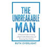 THE UNBREAKABLE MAN: A Practical Guide to Leaving a High-Conflict Relationship and Protecting Your Children: 2 (Break Free and Rebuild)